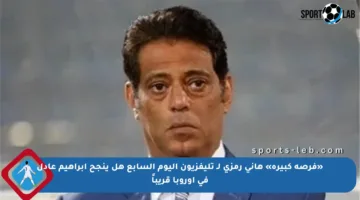 «فرصة كبيرة» هاني رمزي لـ تليفزيون اليوم السابع هل ينجح إبراهيم عادل في أوروبا قريباً